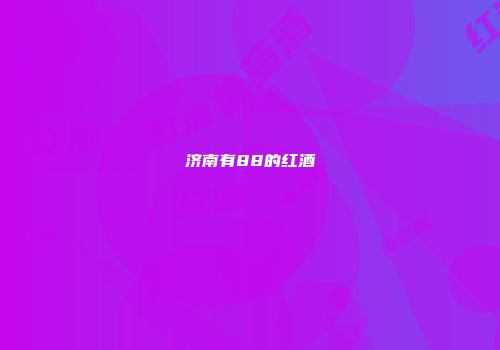 济南有88的红酒