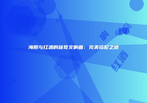 海胆与红酒的味觉交响曲：完美搭配之道