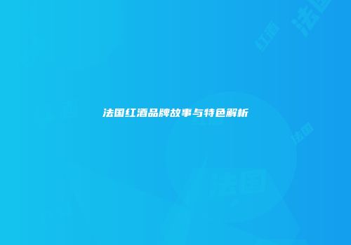 法国红酒品牌故事与特色解析
