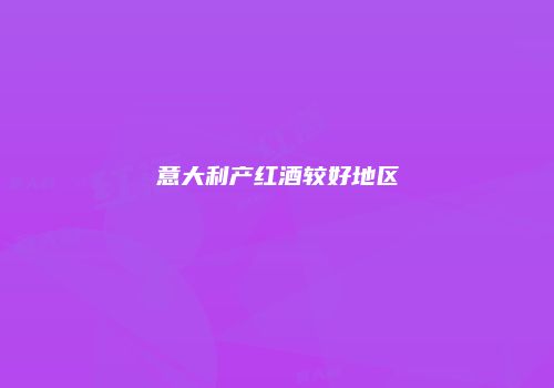 意大利产红酒较好地区