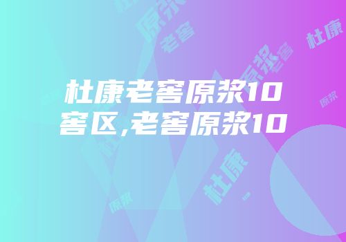 杜康老窖原浆10窖区,老窖原浆10