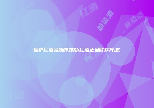保护红酒品质的妙招(红酒正确储存方法)