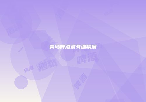青岛啤酒没有酒精度