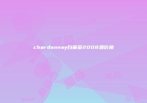 chardonnay白葡萄2008酒价格