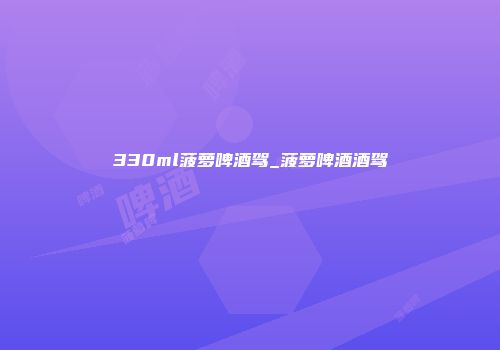 330ml菠萝啤酒驾_菠萝啤酒酒驾