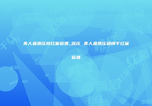 美人鱼酒庄桃红葡萄酒_名庄 美人鱼酒庄副牌干红葡萄酒