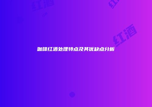 咖啡红酒处理特点及其优缺点分析