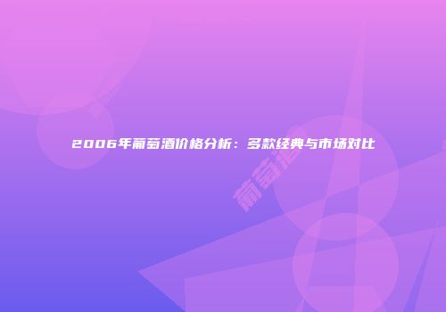 2006年葡萄酒价格分析：多款经典与市场对比