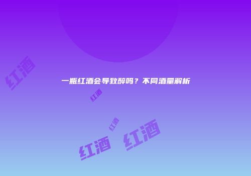 一瓶红酒会导致醉吗？不同酒量解析
