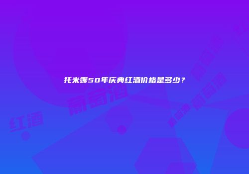 托米娜50年庆典红酒价格是多少？