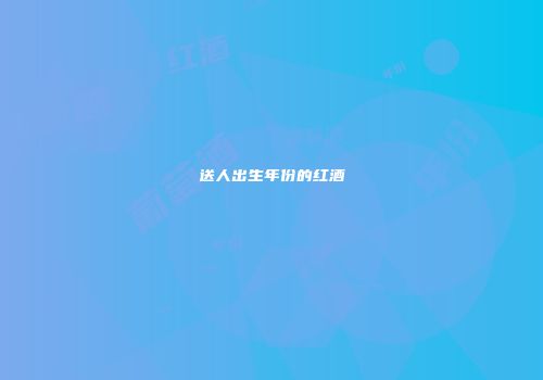 送人出生年份的红酒