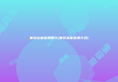 集安冰葡萄酒简介(集安冰葡萄酒介绍)