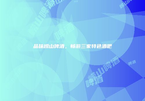 品味崂山啤酒，畅游三家特色酒吧