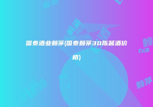 国泰酒业赖茅(国泰赖茅30陈酱酒价格)