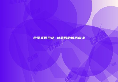 特贡宣酒价格_特贡酒的价格查询