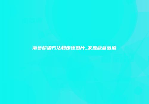 葡萄酿酒方法和步骤图片_家庭版葡萄酒