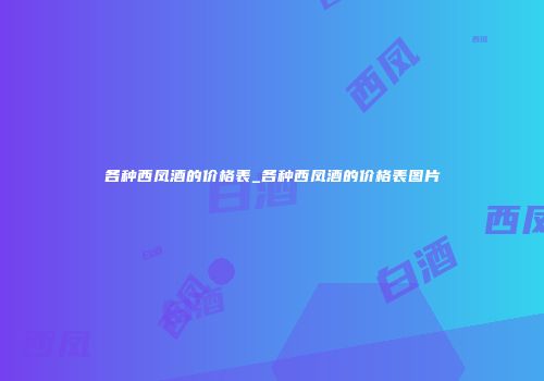 各种西凤酒的价格表_各种西凤酒的价格表图片