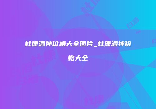 杜康酒神价格大全图片_杜康酒神价格大全