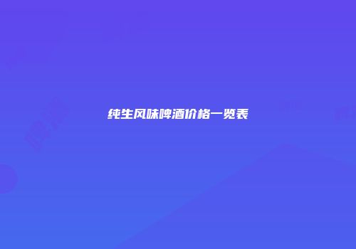 纯生风味啤酒价格一览表
