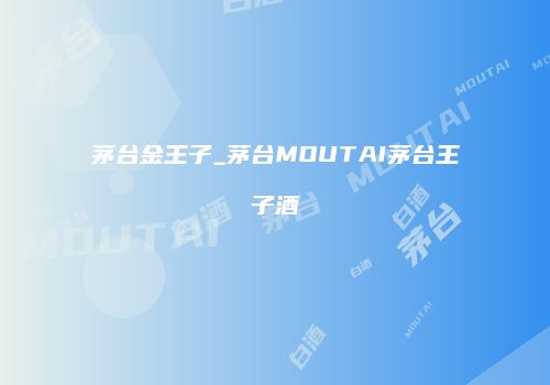 茅台金王子_茅台MOUTAI茅台王子酒