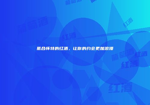 慕合怀特的红酒，让你的约会更加浪漫