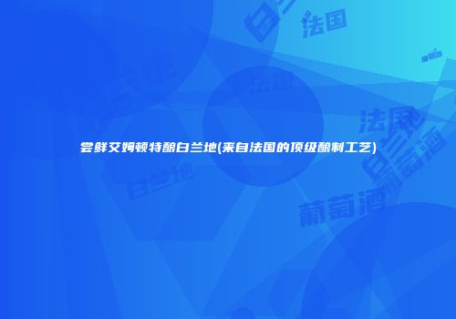 尝鲜艾姆顿特酿白兰地(来自法国的顶级酿制工艺)