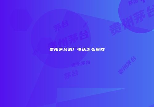 贵州茅台酒厂电话怎么查找