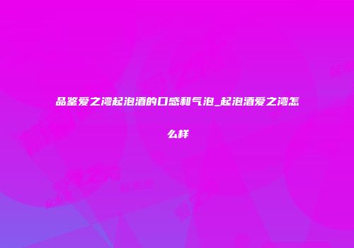 品鉴爱之湾起泡酒的口感和气泡_起泡酒爱之湾怎么样