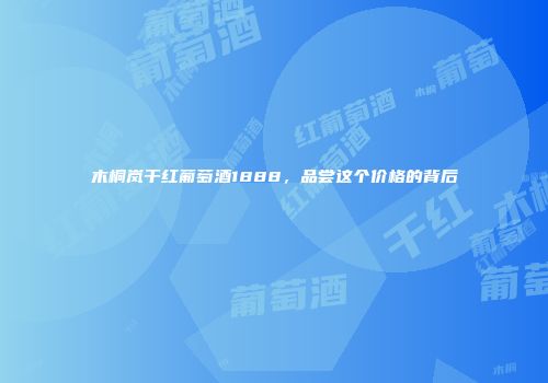 木桐岚干红葡萄酒1888，品尝这个价格的背后
