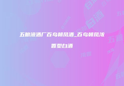 五粮液洒厂百鸟朝凤酒_百鸟朝凤浓香型白酒