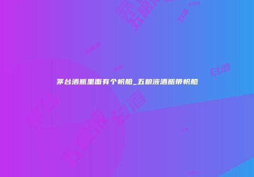 茅台酒瓶里面有个帆船_五粮液酒瓶带帆船