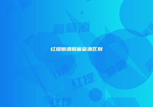 红提酿酒和葡萄酒区别