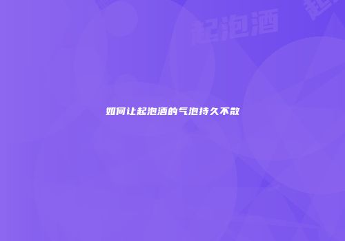 如何让起泡酒的气泡持久不散