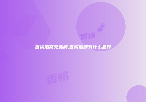 香槟酒常见品牌,香槟酒都有什么品牌