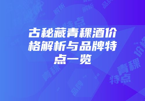古秘藏青稞酒价格解析与品牌特点一览