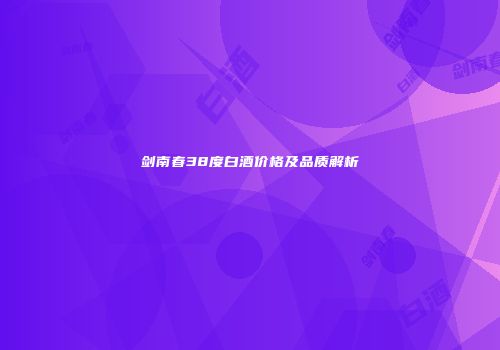 剑南春38度白酒价格及品质解析