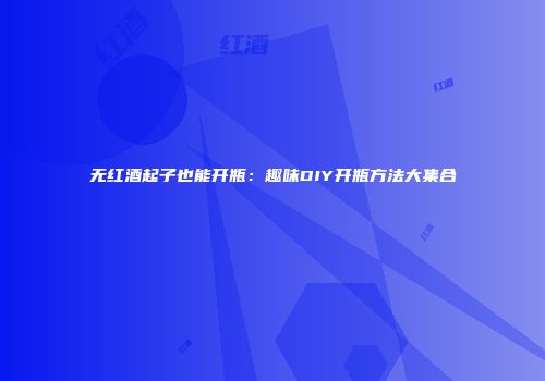无红酒起子也能开瓶：趣味DIY开瓶方法大集合
