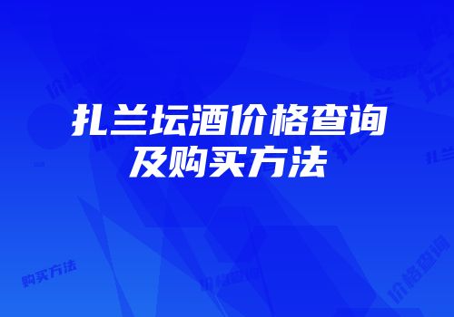 扎兰坛酒价格查询及购买方法
