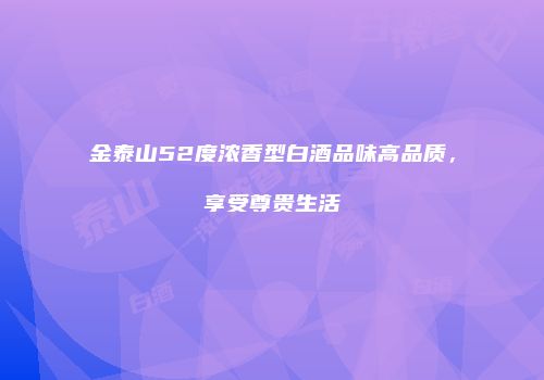金泰山52度浓香型白酒品味高品质，享受尊贵生活