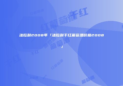 法拉利2008年「法拉利干红葡萄酒价格2008」