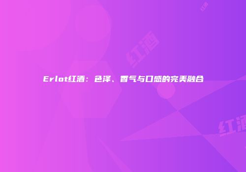 Erlot红酒：色泽、香气与口感的完美融合