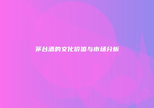 茅台酒的文化价值与市场分析