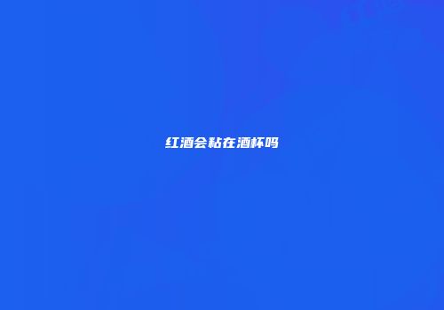 红酒会粘在酒杯吗