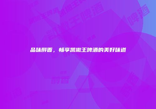 品味醇香，畅享凯撒王啤酒的美好味道
