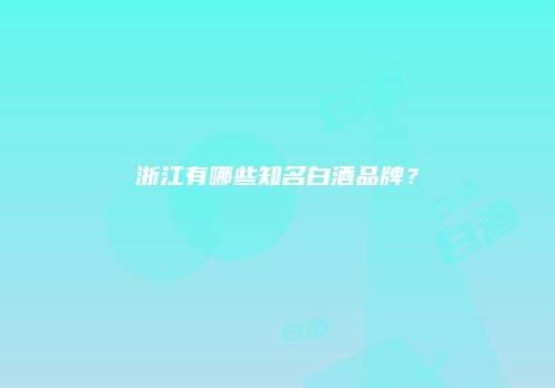 浙江有哪些知名白酒品牌？