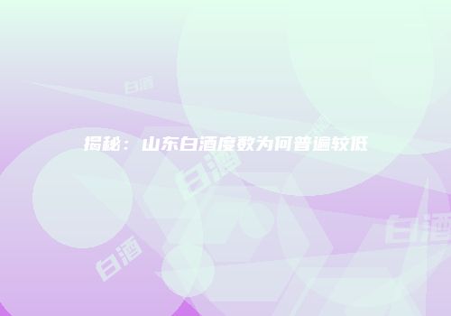 揭秘：山东白酒度数为何普遍较低