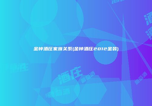 金钟酒庄家族关系(金钟酒庄2012金装)