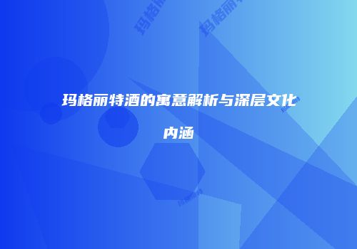 玛格丽特酒的寓意解析与深层文化内涵