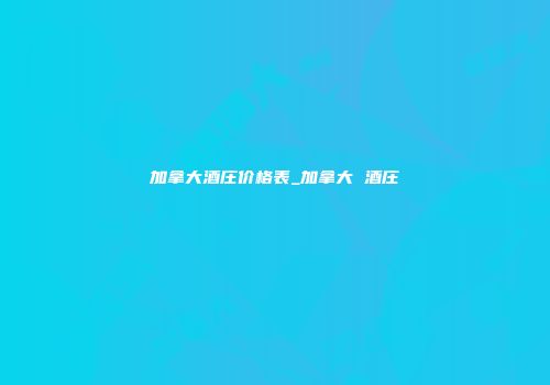 加拿大酒庄价格表_加拿大 酒庄