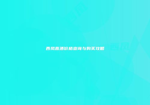 西凤喜酒价格查询与购买攻略